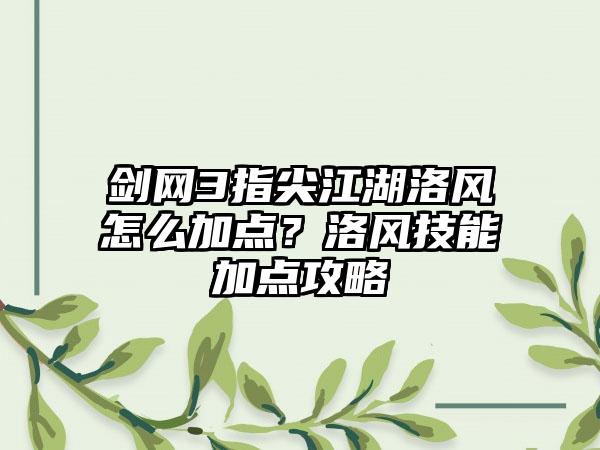 剑网3指尖江湖洛风怎么加点？洛风技能加点攻略