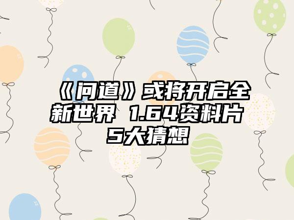 《问道》或将开启全新世界 1.64资料片5大猜想