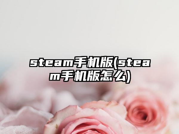 steam手机版(steam手机版怎么)