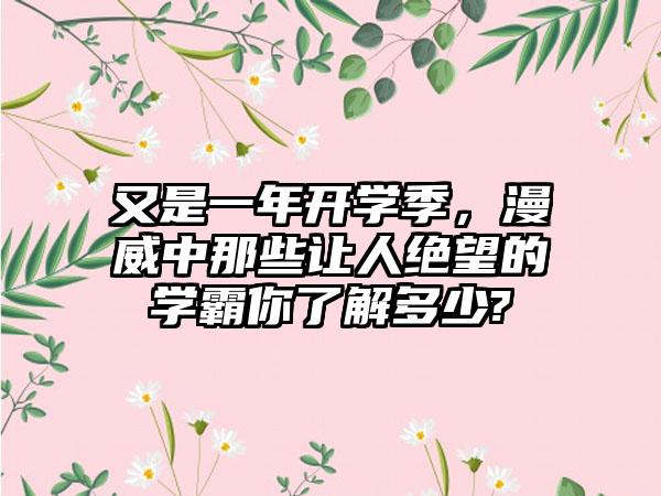 又是一年开学季，漫威中那些让人绝望的学霸你了解多少?