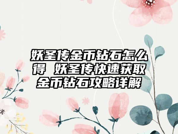 妖圣传金币钻石怎么得 妖圣传快速获取金币钻石攻略详解