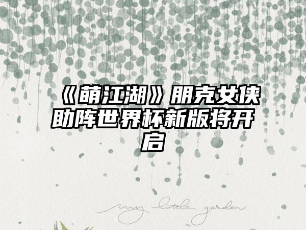 《萌江湖》朋克女侠助阵世界杯新版将开启