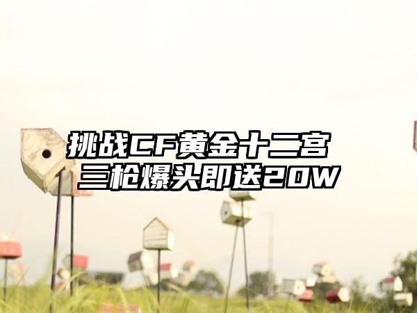 挑战CF黄金十二宫 三枪爆头即送20W