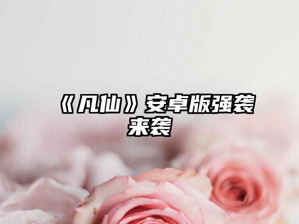 《凡仙》安卓版强袭来袭