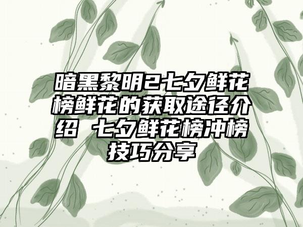 暗黑黎明2七夕鲜花榜鲜花的获取途径介绍 七夕鲜花榜冲榜技巧分享