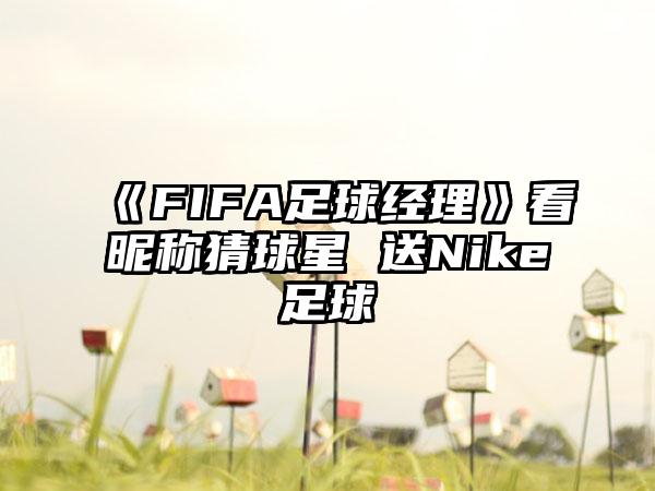 《FIFA足球经理》看昵称猜球星 送Nike足球
