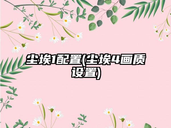 尘埃1配置(尘埃4画质设置)