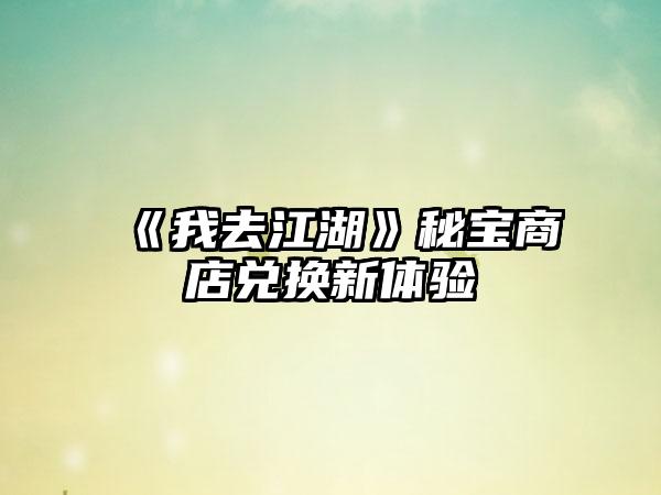 《我去江湖》秘宝商店兑换新体验
