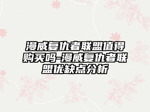 漫威复仇者联盟值得购买吗-漫威复仇者联盟优缺点分析