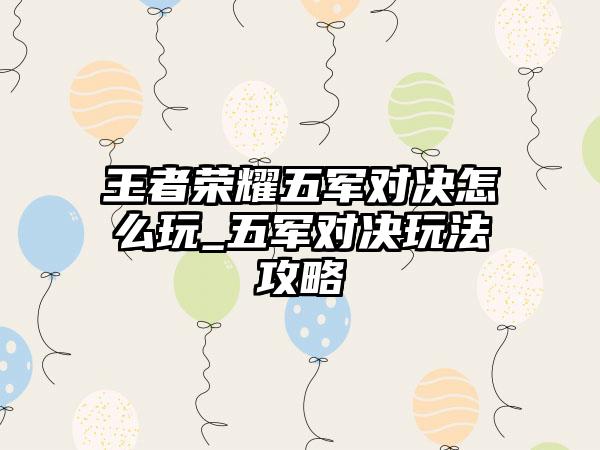 王者荣耀五军对决怎么玩_五军对决玩法攻略