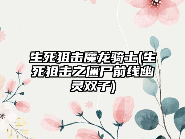 生死狙击魔龙骑士(生死狙击之僵尸前线幽灵双子)