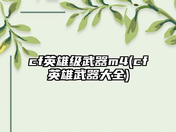 cf英雄级武器m4(cf英雄武器大全)
