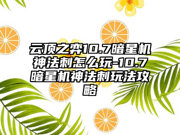 云顶之弈10.7暗星机神法刺怎么玩-10.7暗星机神法刺玩法攻略