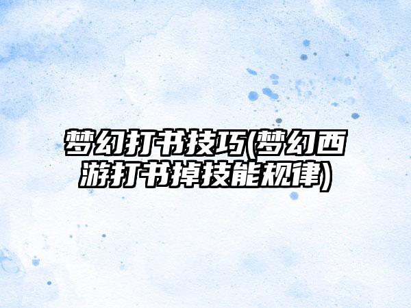 梦幻打书技巧(梦幻西游打书掉技能规律)