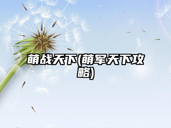 萌战天下(萌军天下攻略)