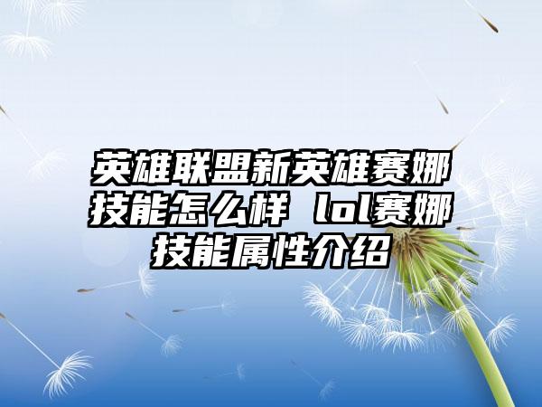 英雄联盟新英雄赛娜技能怎么样 lol赛娜技能属性介绍