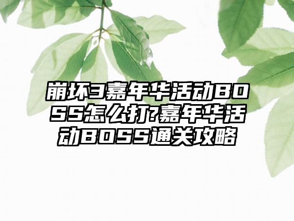 崩坏3嘉年华活动BOSS怎么打?嘉年华活动BOSS通关攻略