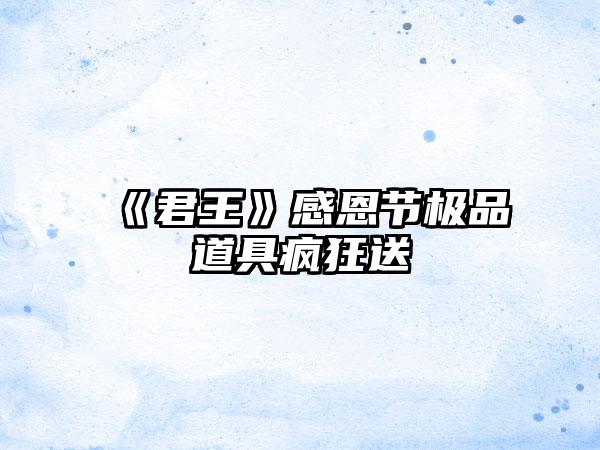 《君王》感恩节极品道具疯狂送