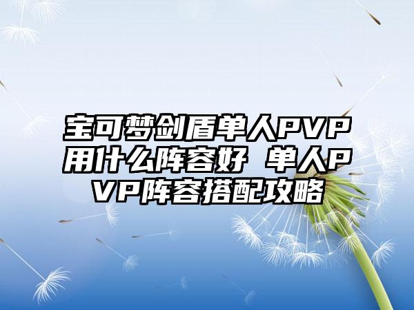 宝可梦剑盾单人PVP用什么阵容好 单人PVP阵容搭配攻略