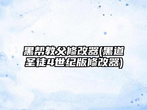 黑帮教父修改器(黑道圣徒4世纪版修改器)