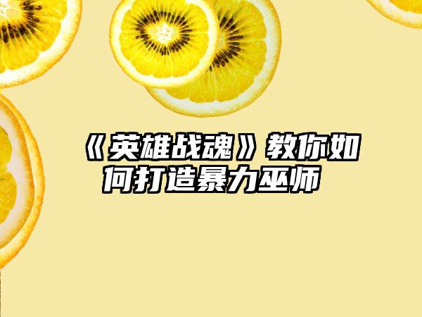 《英雄战魂》教你如何打造暴力巫师