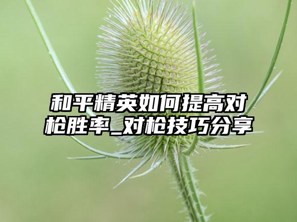 和平精英如何提高对枪胜率_对枪技巧分享