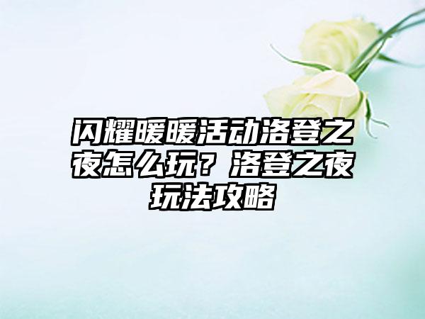 闪耀暖暖活动洛登之夜怎么玩？洛登之夜玩法攻略