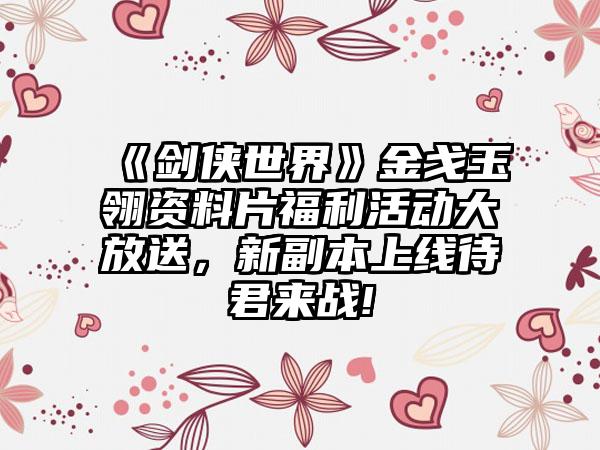《剑侠世界》金戈玉翎资料片福利活动大放送，新副本上线待君来战!