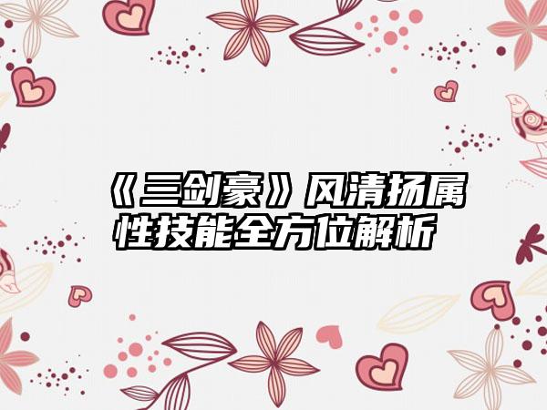 《三剑豪》风清扬属性技能全方位解析
