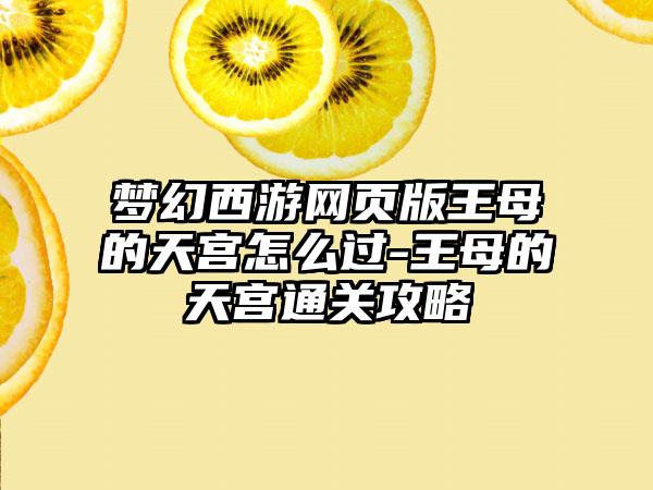 梦幻西游网页版王母的天宫怎么过-王母的天宫通关攻略