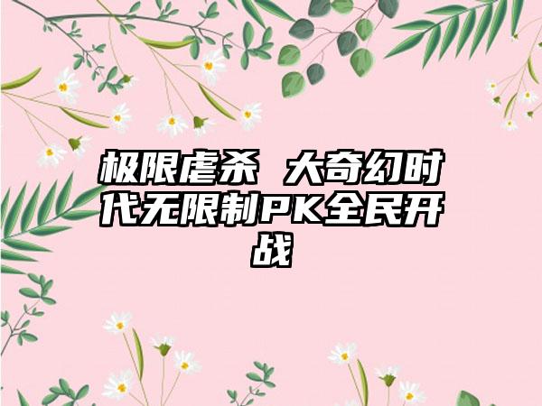 极限虐杀 大奇幻时代无限制PK全民开战