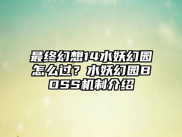 最终幻想14水妖幻园怎么过？水妖幻园BOSS机制介绍