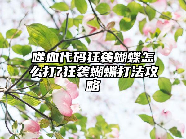 噬血代码狂袭蝴蝶怎么打?狂袭蝴蝶打法攻略