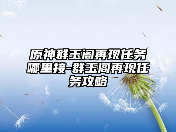 原神群玉阁再现任务哪里接-群玉阁再现任务攻略