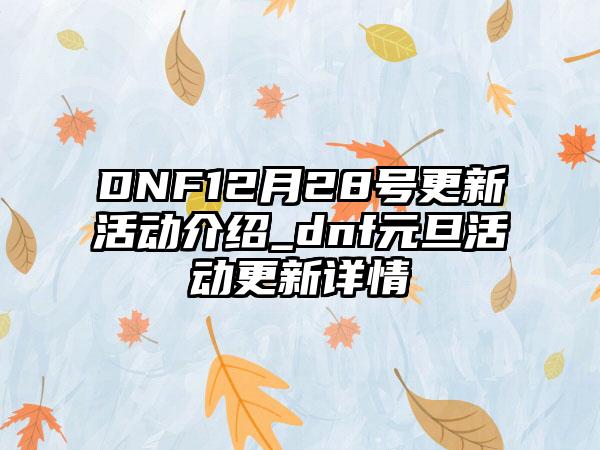 DNF12月28号更新活动介绍_dnf元旦活动更新详情