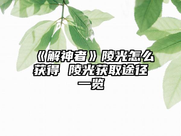 《解神者》陵光怎么获得 陵光获取途径一览