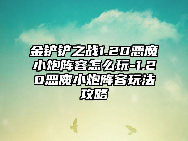 金铲铲之战1.20恶魔小炮阵容怎么玩-1.20恶魔小炮阵容玩法攻略