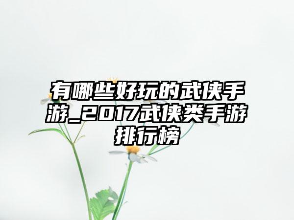 有哪些好玩的武侠手游_2017武侠类手游排行榜