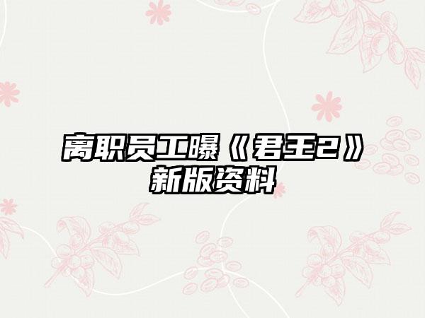 离职员工曝《君王2》新版资料