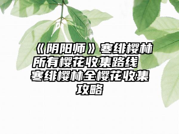 《阴阳师》寒绯樱林所有樱花收集路线 寒绯樱林全樱花收集攻略