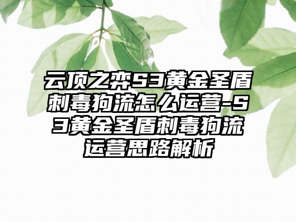 云顶之弈S3黄金圣盾刺毒狗流怎么运营-S3黄金圣盾刺毒狗流运营思路解析