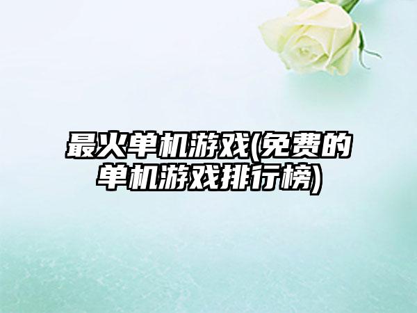 最火单机游戏(免费的单机游戏排行榜)