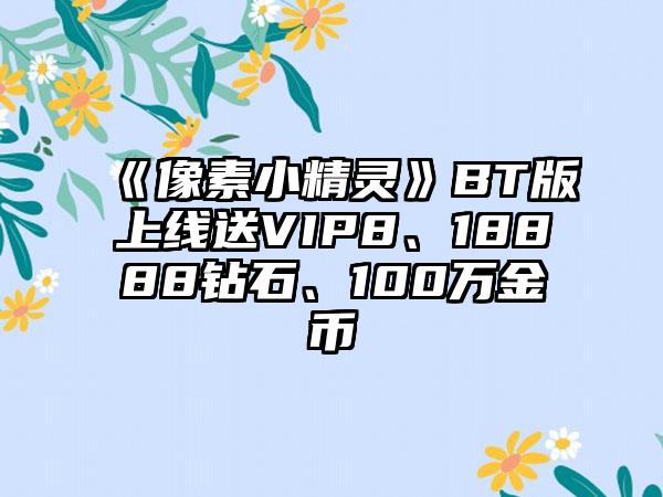 《像素小精灵》BT版上线送VIP8、18888钻石、100万金币