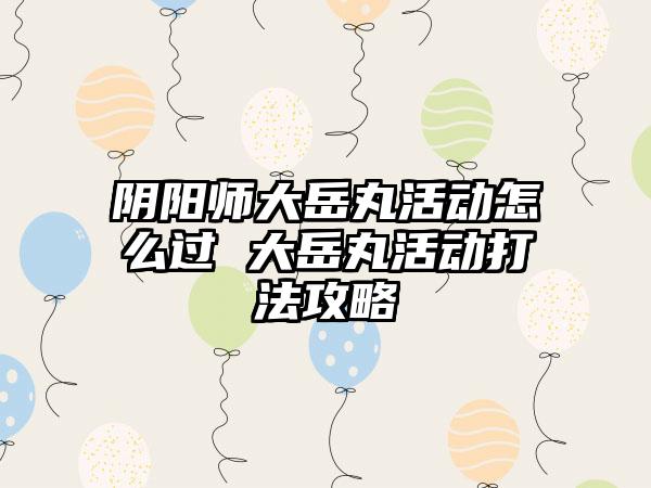 阴阳师大岳丸活动怎么过 大岳丸活动打法攻略