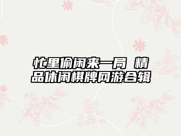 忙里偷闲来一局 精品休闲棋牌网游合辑
