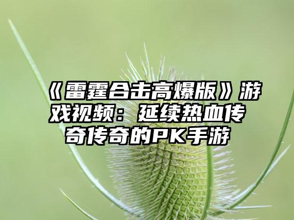 《雷霆合击高爆版》游戏视频：延续热血传奇传奇的PK手游