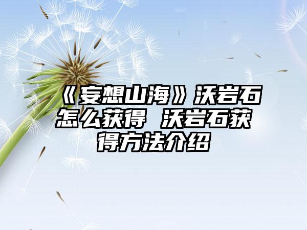 《妄想山海》沃岩石怎么获得 沃岩石获得方法介绍