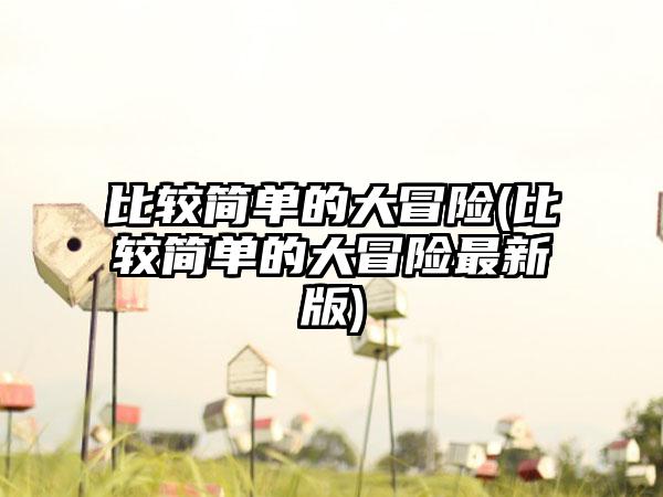 比较简单的大冒险(比较简单的大冒险最新版)