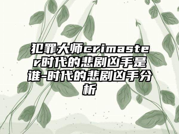 犯罪大师crimaster时代的悲剧凶手是谁-时代的悲剧凶手分析
