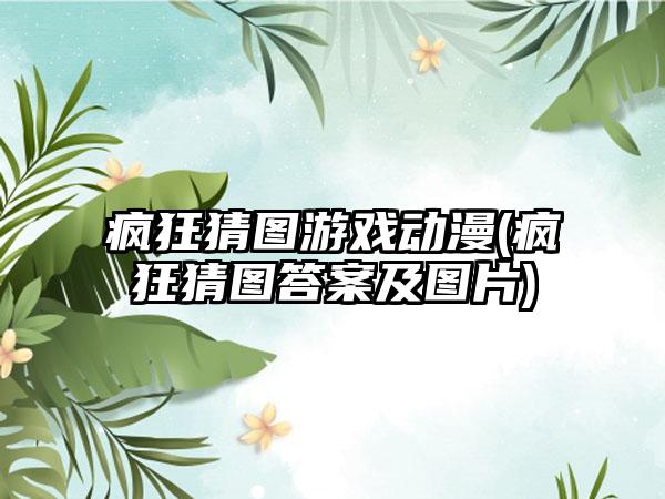 疯狂猜图游戏动漫(疯狂猜图答案及图片)